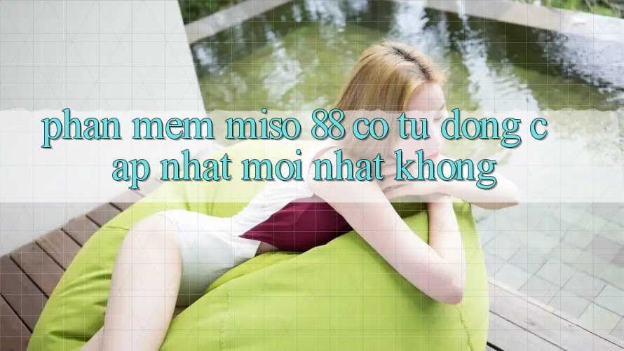 Phần mềm Miso 88 có tự động cập nhật mới nhất không?