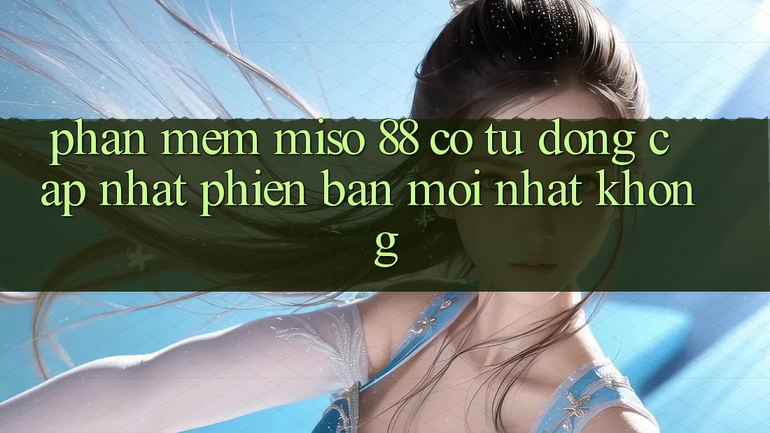 Phần mềm Miso 88 có tự động cập nhật phiên bản mới nhất không?