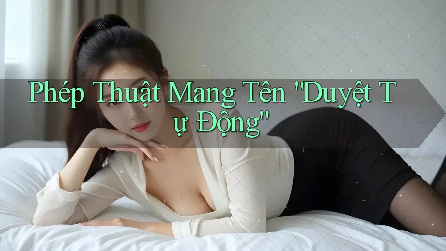Phép Thuật Mang Tên “Duyệt Tự Động”