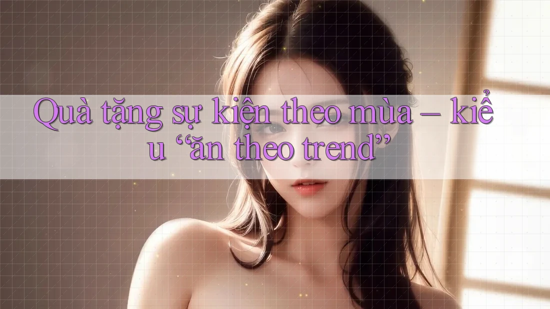 Quà tặng sự kiện theo mùa – kiểu “ăn theo trend”