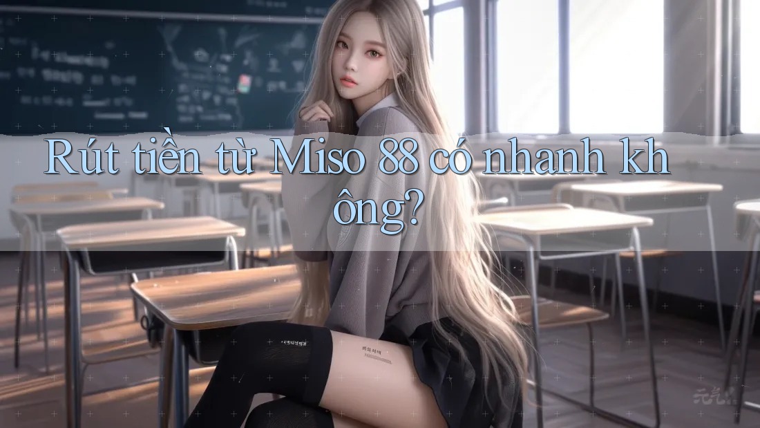 Rút tiền từ Miso 88 có nhanh không?