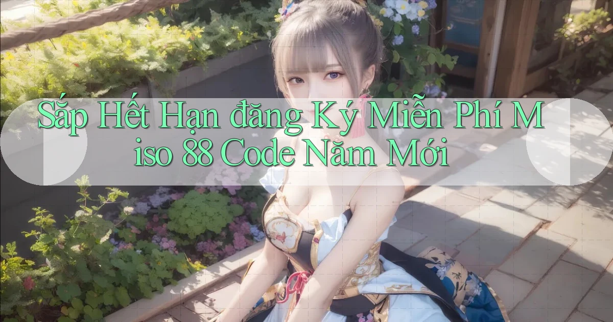 sắp hết hạn đăng ký miễn phí miso 88 code năm mới