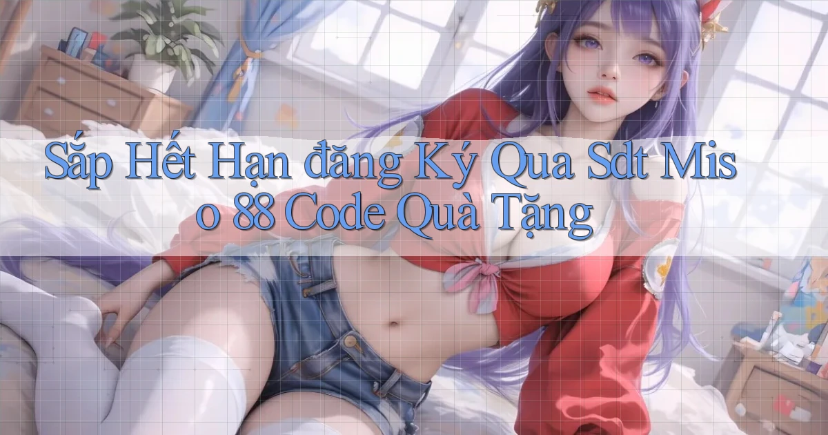 sắp hết hạn đăng ký qua sdt miso 88 code quà tặng