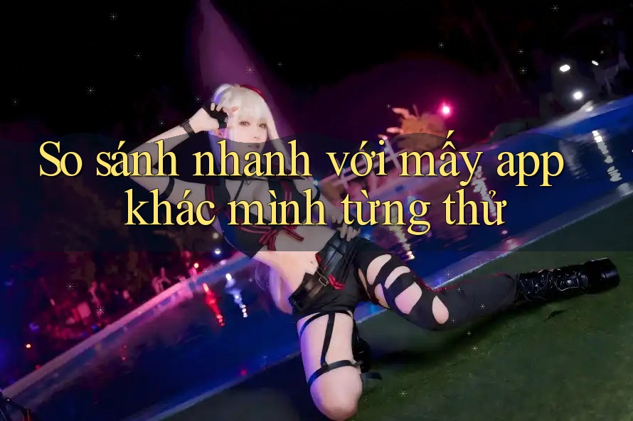 So sánh nhanh với mấy app khác mình từng thử