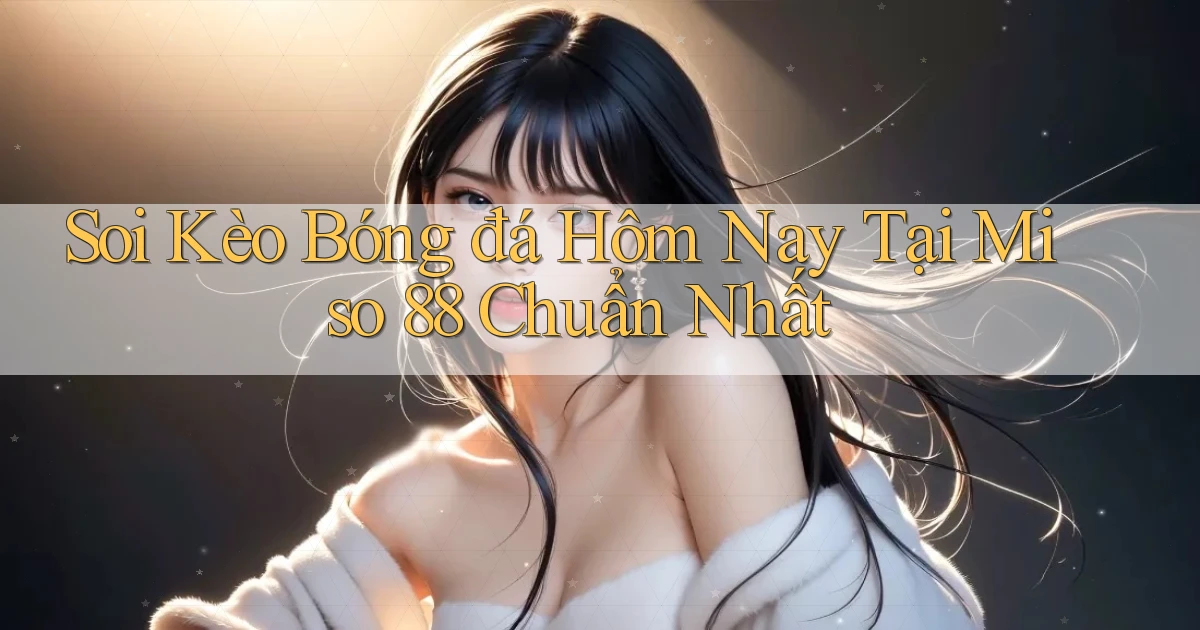 soi kèo bóng đá hôm nay tại miso 88 chuẩn nhất