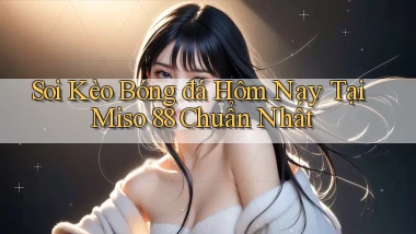 soi kèo bóng đá hôm nay tại miso 88 chuẩn nhất