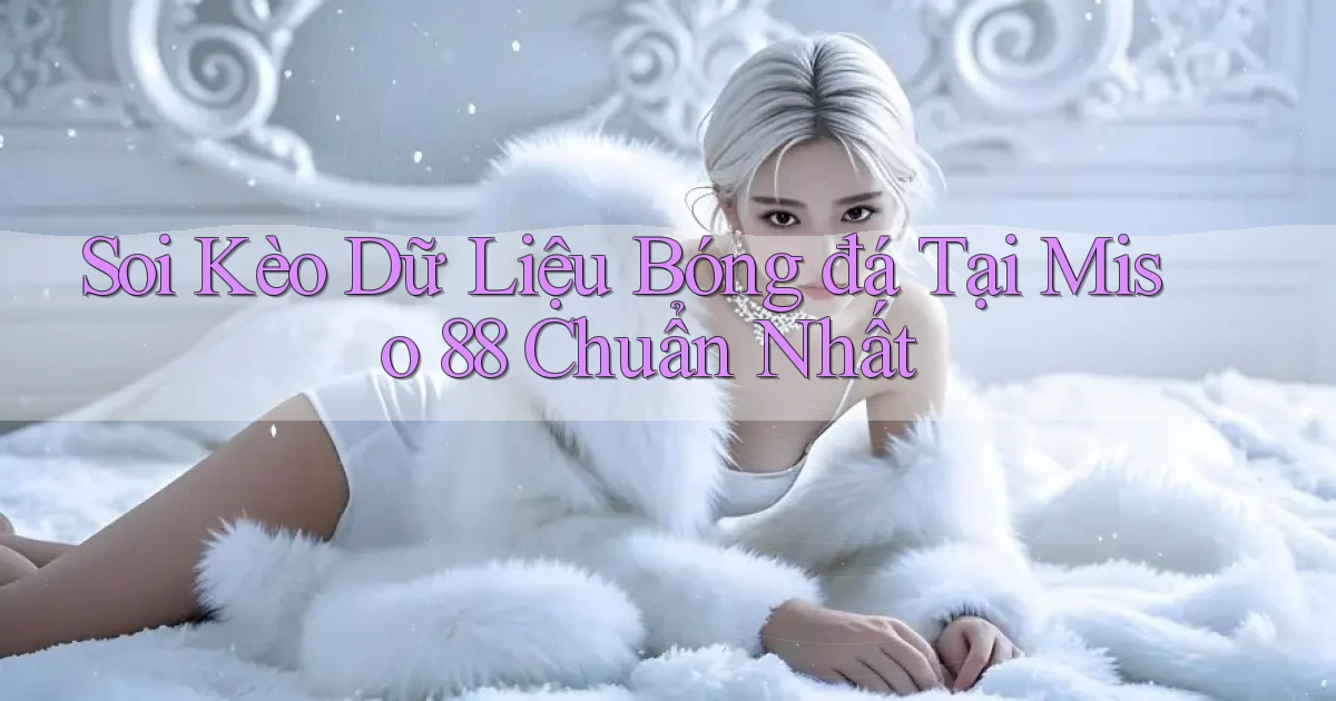 soi kèo dữ liệu bóng đá tại miso 88 chuẩn nhất