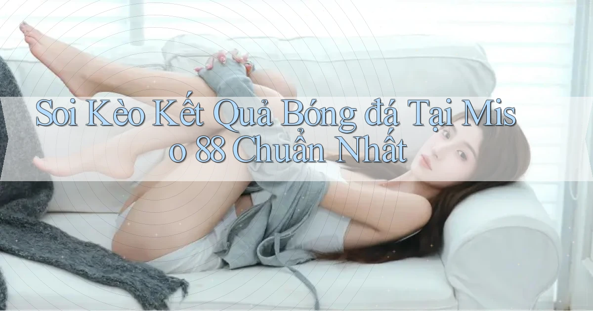 soi kèo kết quả bóng đá tại miso 88 chuẩn nhất