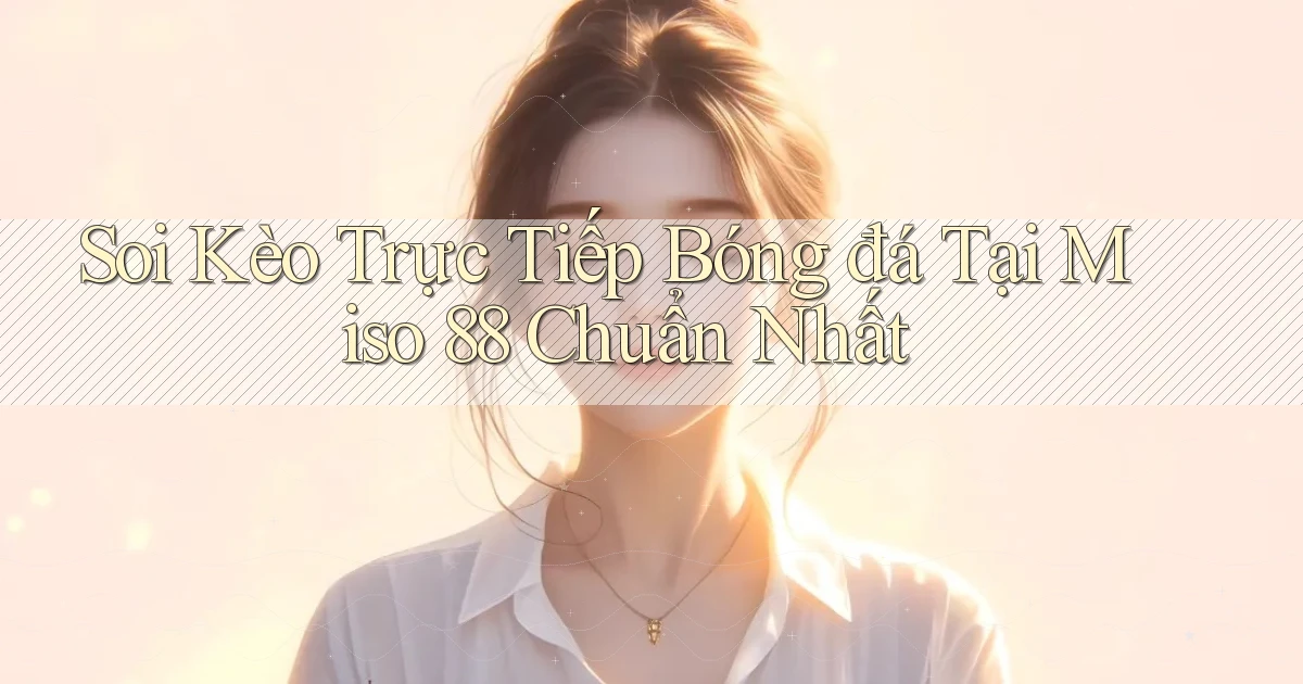 soi kèo trực tiếp bóng đá tại miso 88 chuẩn nhất