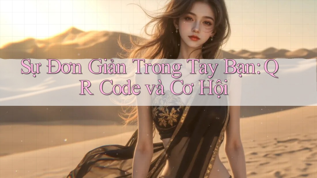 Sự Đơn Giản Trong Tay Bạn: QR Code và Cơ Hội