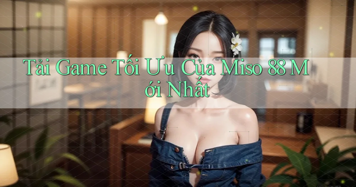 tải game tối ưu của miso 88 mới nhất