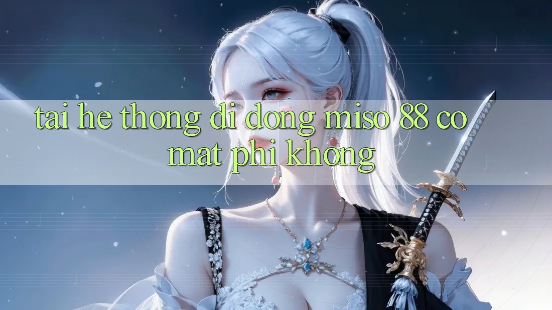 Tải hệ thống di động Miso 88 có mất phí không?