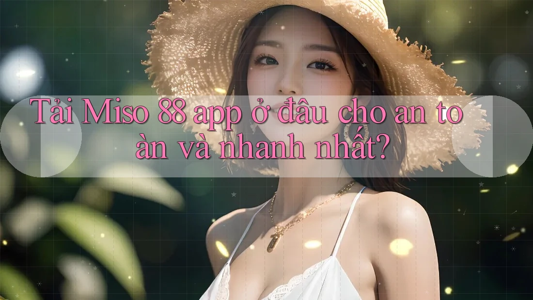 Tải Miso 88 app ở đâu cho an toàn và nhanh nhất?