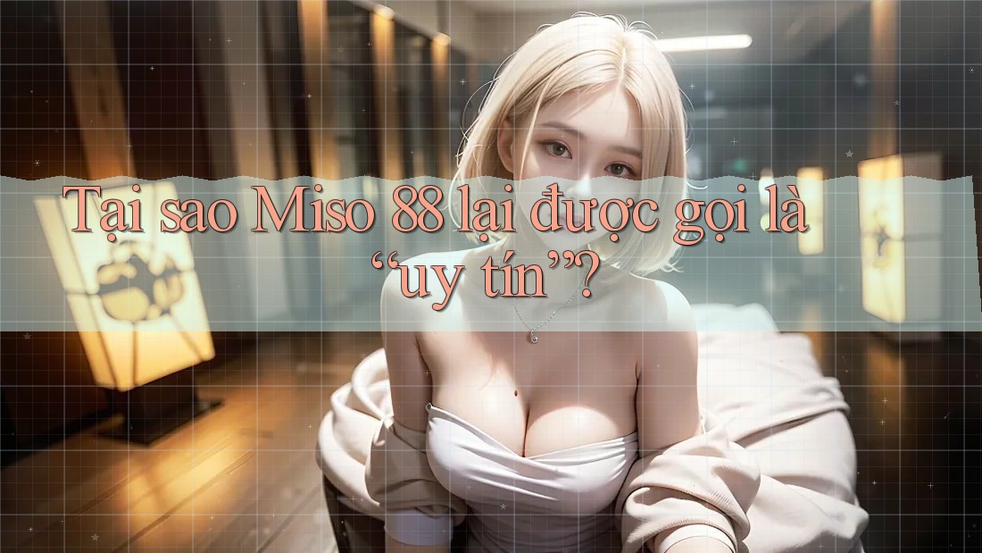 Tại sao Miso 88 lại được gọi là uy tín?