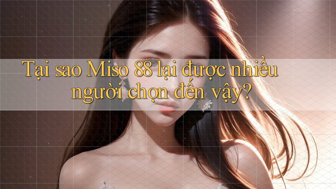 Tại sao Miso 88 lại được nhiều người chọn đến vậy?