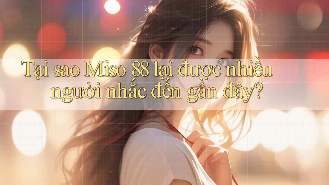 Tại sao Miso 88 lại được nhiều người nhắc đến gần đây?