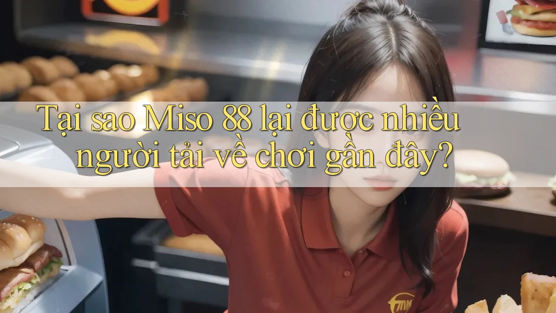 Tại sao Miso 88 lại được nhiều người tải về chơi gần đây?