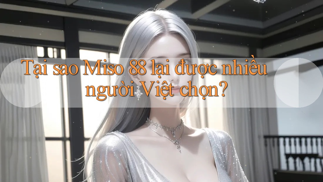 Tại sao Miso 88 lại được nhiều người Việt chọn?