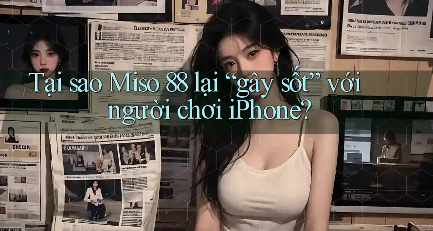 Tại sao Miso 88 lại “gây sốt” với người chơi iPhone?