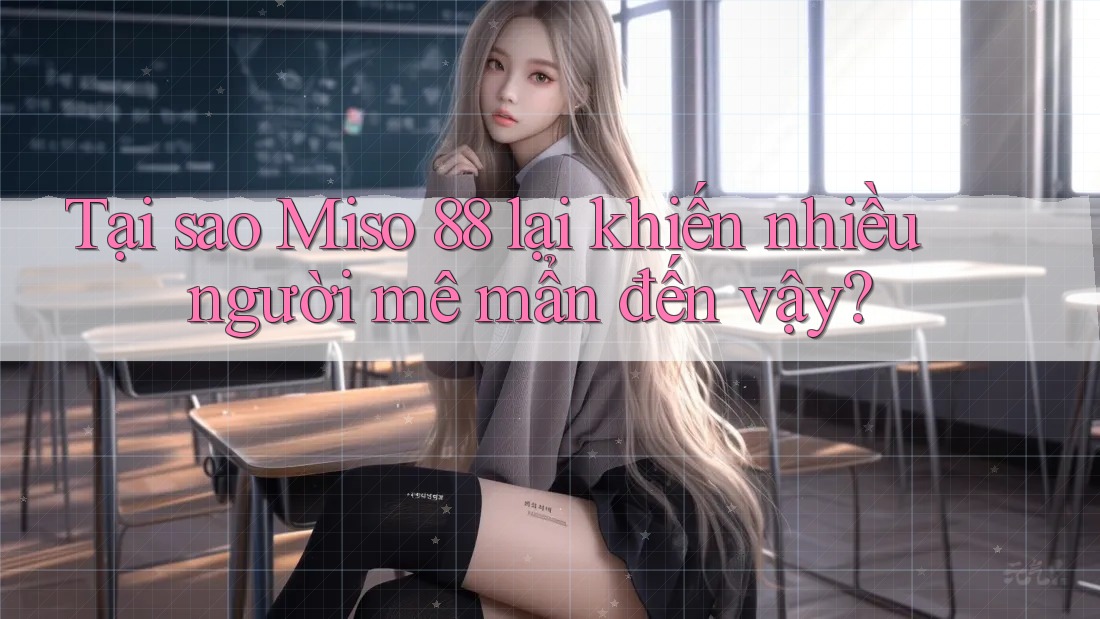 Tại sao Miso 88 lại khiến nhiều người mê mẩn đến vậy?