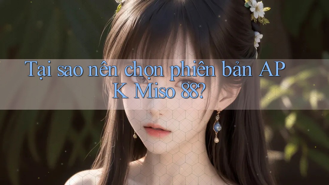 Tại sao nên chọn phiên bản APK Miso 88?