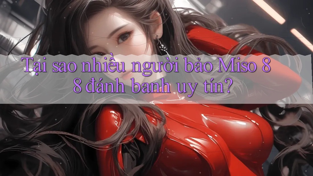 Tại sao nhiều người bảo Miso 88 đánh banh uy tín?