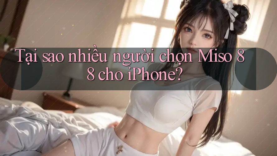 Tại sao nhiều người chọn Miso 88 cho iPhone?