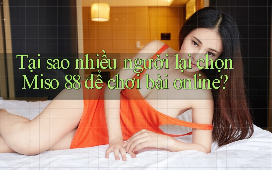 Tại sao nhiều người lại chọn Miso 88 để chơi bài online?