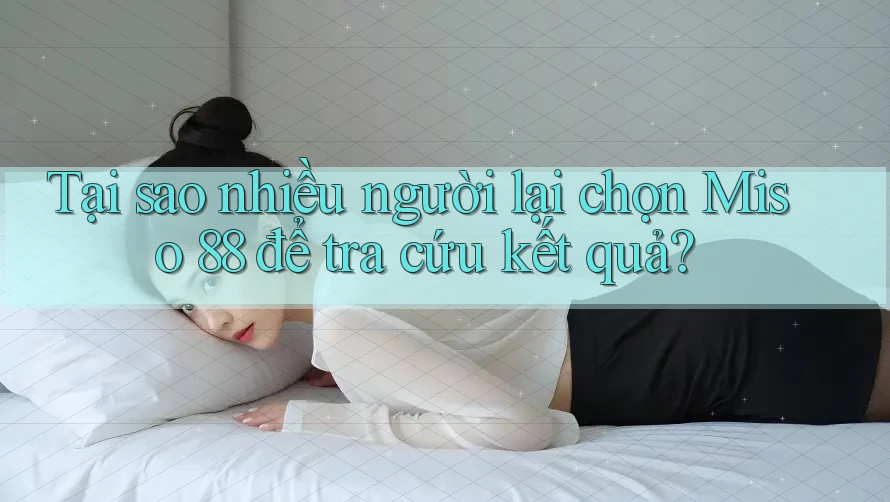 Tại sao nhiều người lại chọn Miso 88 để tra cứu kết quả?