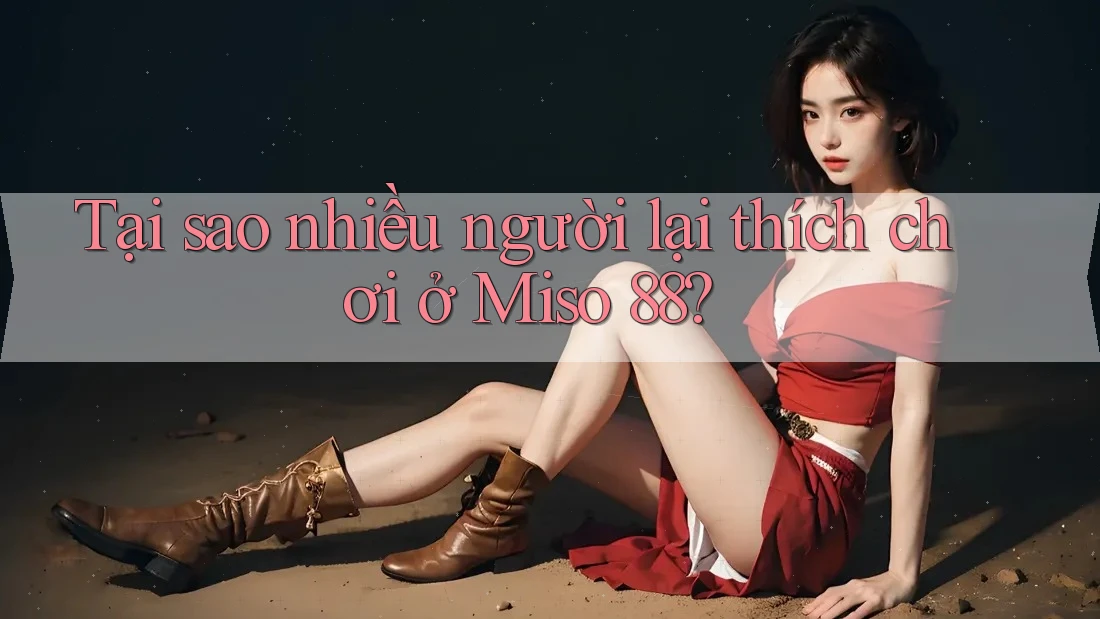 Tại sao nhiều người lại thích chơi ở Miso 88?