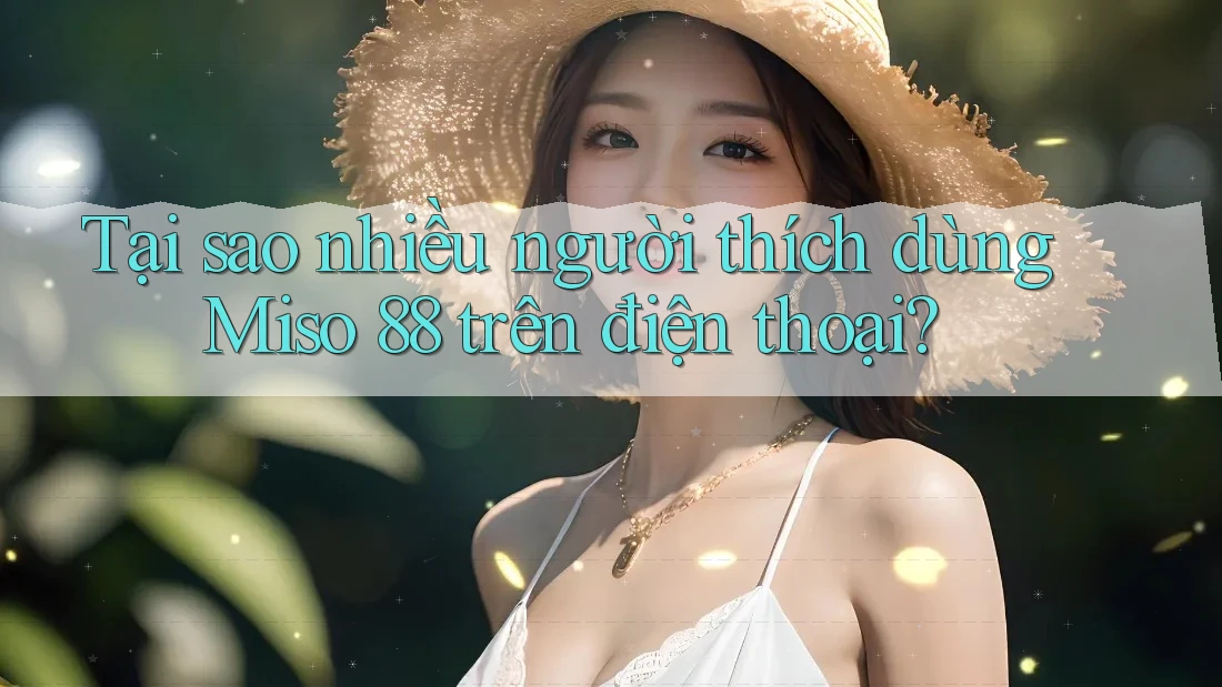 Tại sao nhiều người thích dùng Miso 88 trên điện thoại?