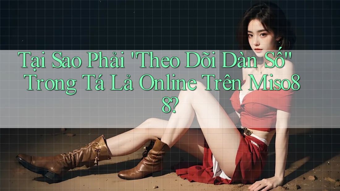 Tại Sao Phải “Theo Dõi Dàn Số” Trong Tá Lả Online Trên Miso88?