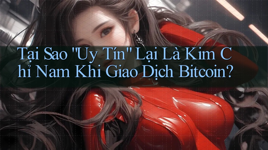 Tại Sao “Uy Tín” Lại Là Kim Chỉ Nam Khi Giao Dịch Bitcoin?
