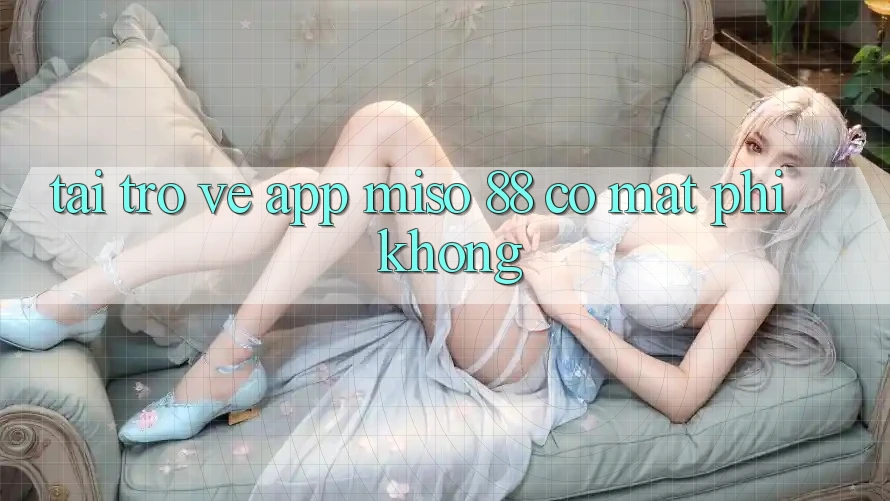 Tải trở về app Miso 88 có mất phí không?