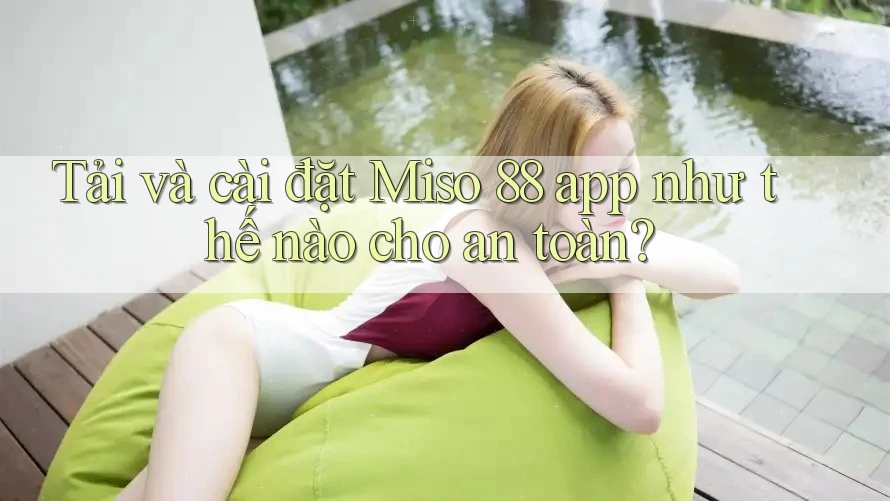 Tải và cài đặt Miso 88 app như thế nào cho an toàn?