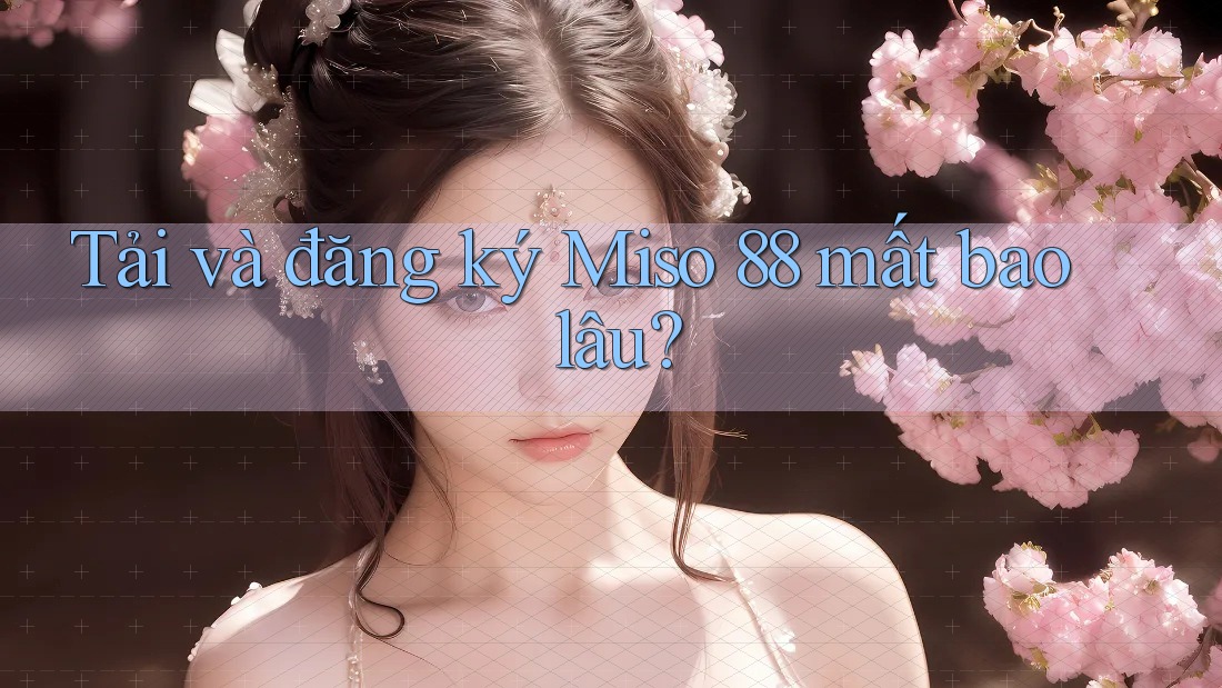 Tải và đăng ký Miso 88 mất bao lâu?