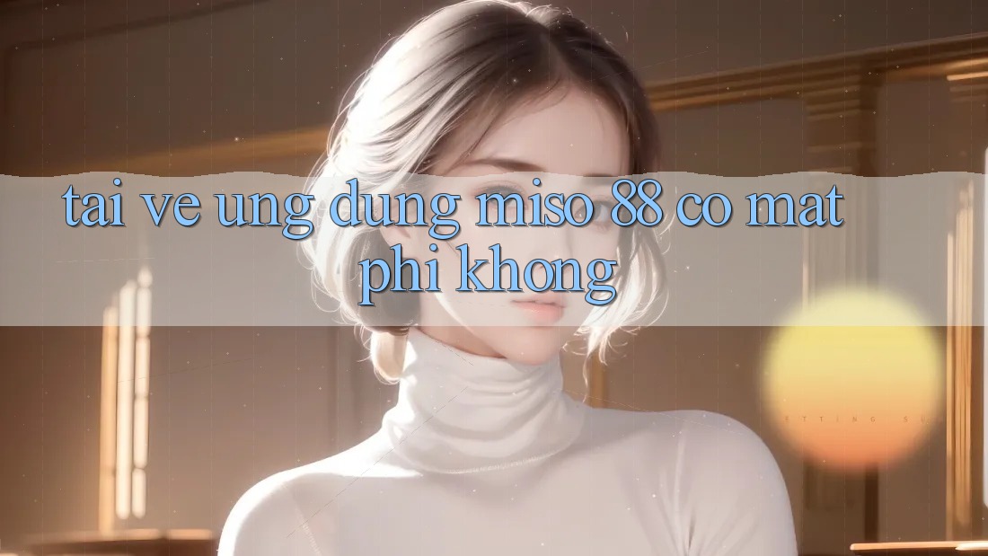 Tải về ứng dụng Miso 88 có mất phí không?