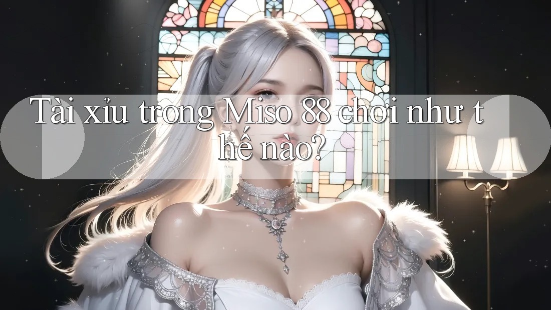 Tài xỉu trong Miso 88 chơi như thế nào?