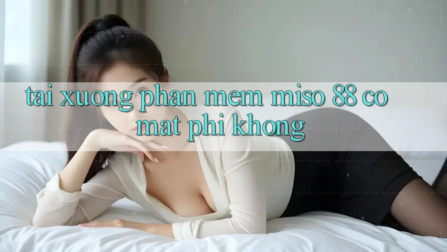 Tải xuống phần mềm Miso 88 có mất phí không?