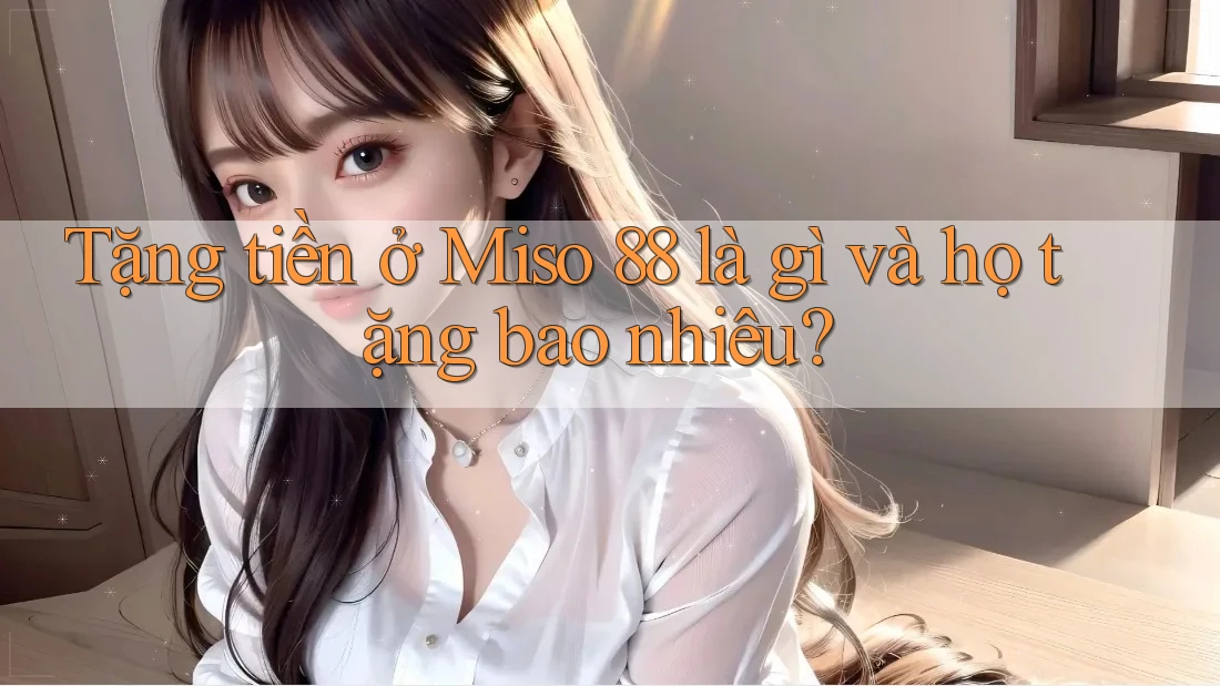 Tặng tiền ở Miso 88 là gì và họ tặng bao nhiêu?