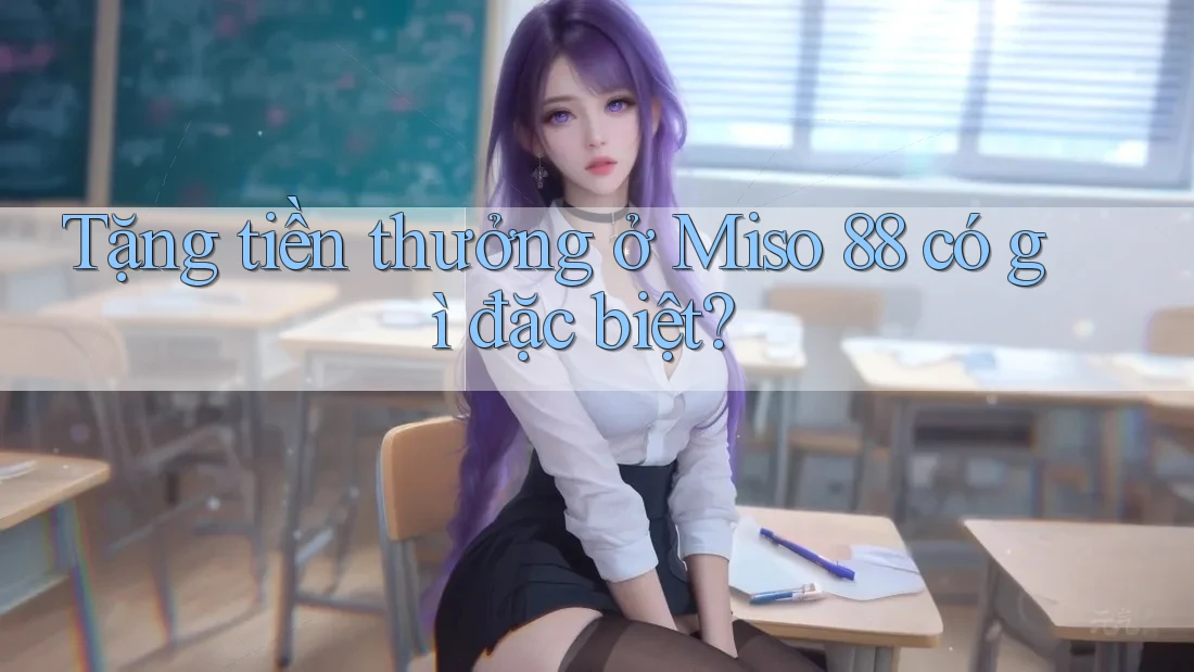 Tặng tiền thưởng ở Miso 88 có gì đặc biệt?