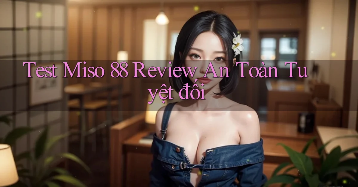 test miso 88 review an toàn tuyệt đối