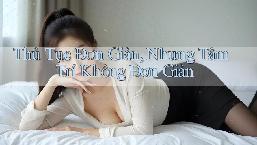 Thủ Tục Đơn Giản, Nhưng Tâm Trí Không Đơn Giản