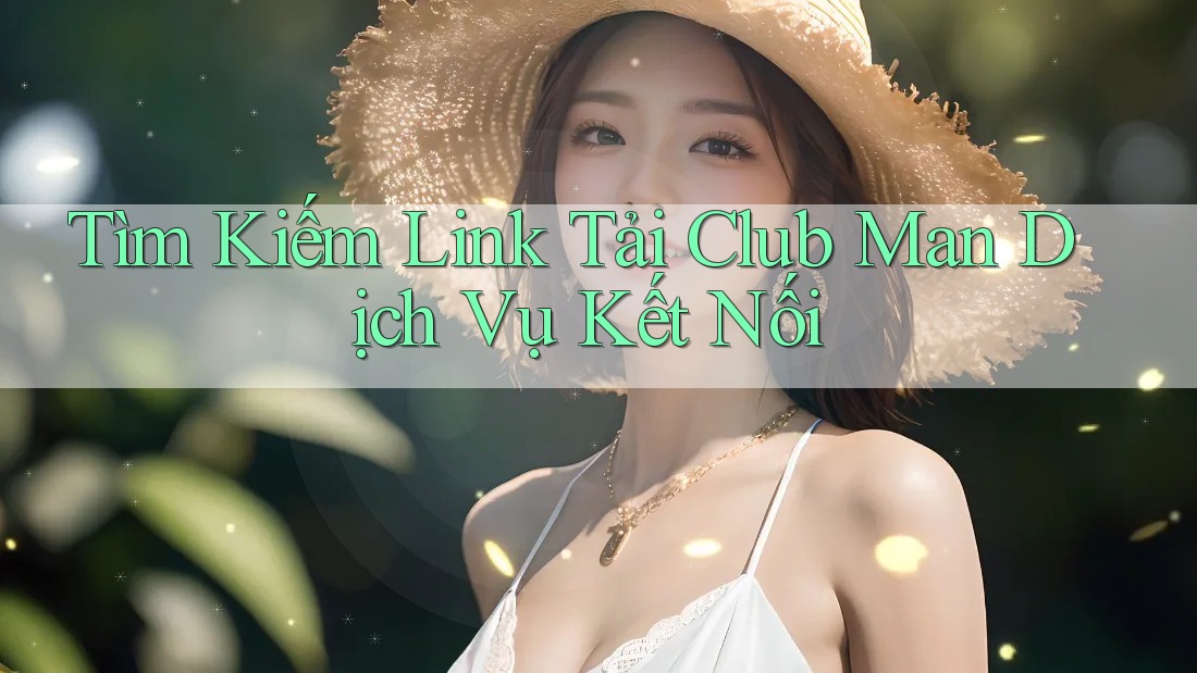 Tìm Kiếm Link Tải Club Man Dịch Vụ Kết Nối