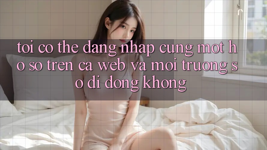 Tôi có thể đăng nhập cùng một hồ sơ trên cả web và môi trường số di động không?