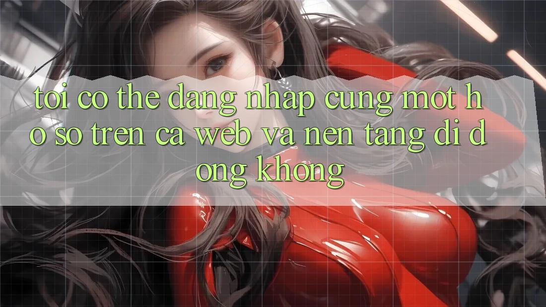 Tôi có thể đăng nhập cùng một hồ sơ trên cả web và nền tảng di động không?