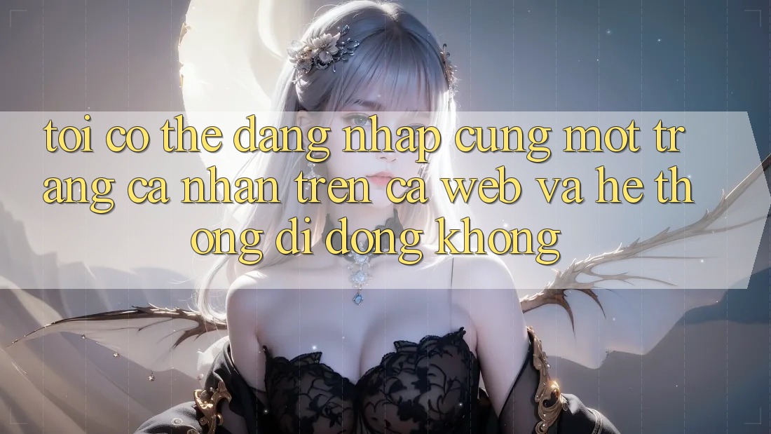 Tôi có thể đăng nhập cùng một trang cá nhân trên cả web và hệ thống di động không?