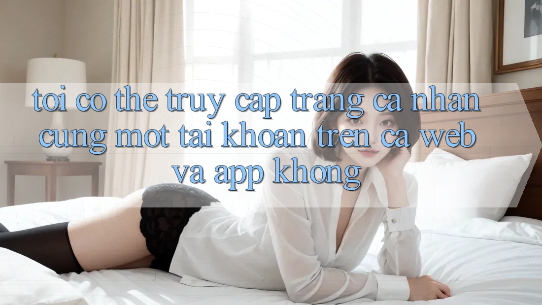 Tôi có thể truy cập trang cá nhân cùng một tài khoản trên cả web và app không?