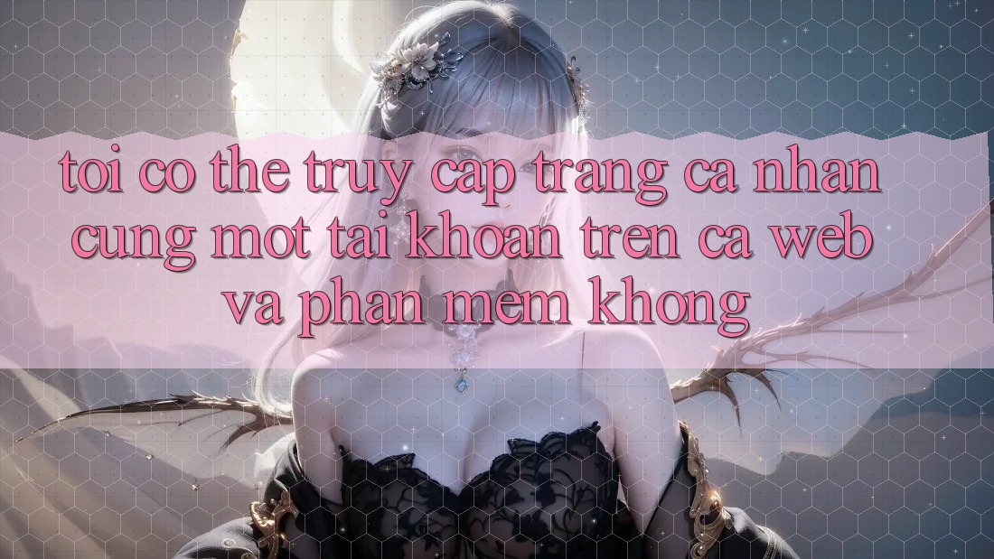 Tôi có thể truy cập trang cá nhân cùng một tài khoản trên cả web và phần mềm không?