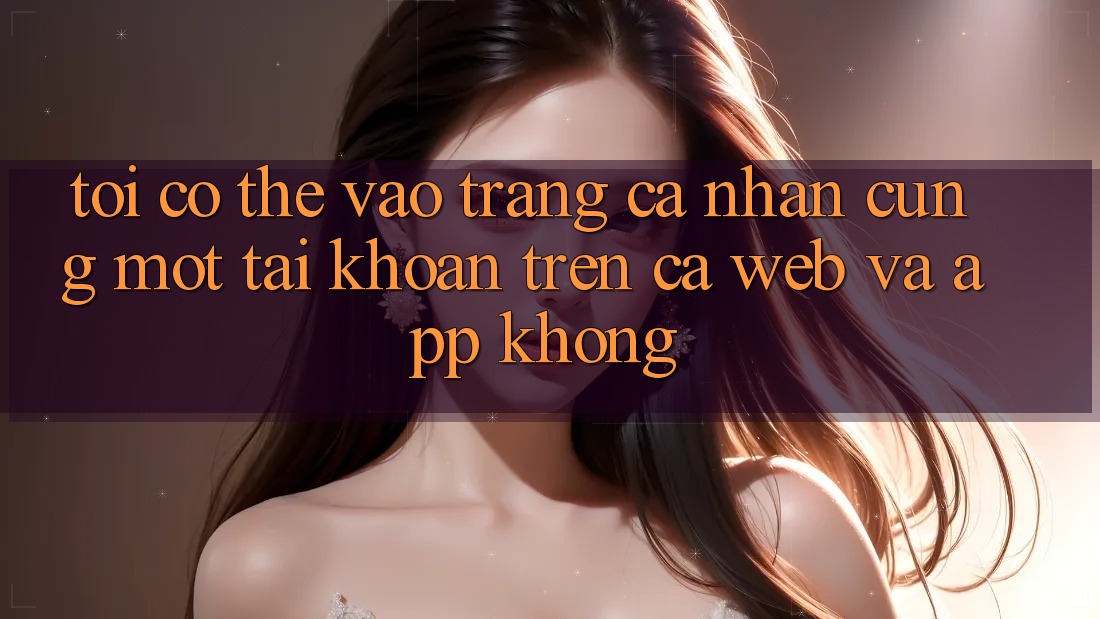 Tôi có thể vào trang cá nhân cùng một tài khoản trên cả web và app không?